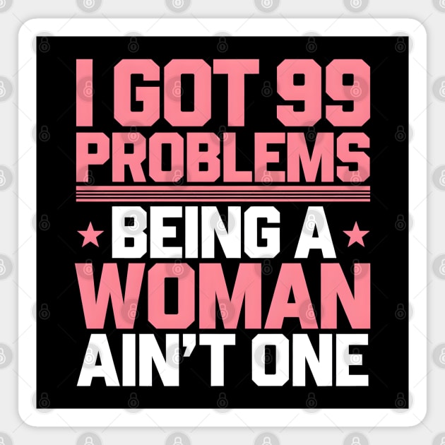 I Got 99 Problems Being A Woman Ain't One Magnet by MakerMind8.2